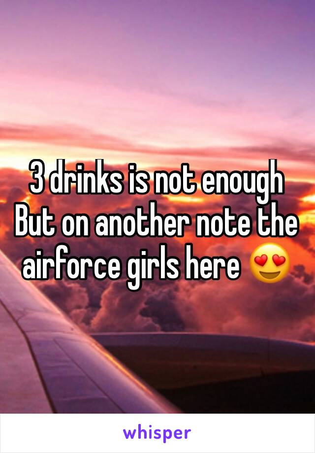 3 drinks is not enough
But on another note the airforce girls here 😍