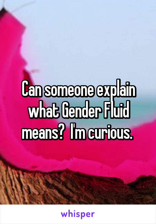 Can someone explain what Gender Fluid means?  I'm curious. 