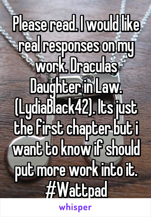 Please read. I would like real responses on my work. Draculas Daughter in Law.
(LydiaBlack42). Its just the first chapter but i want to know if should put more work into it. #Wattpad