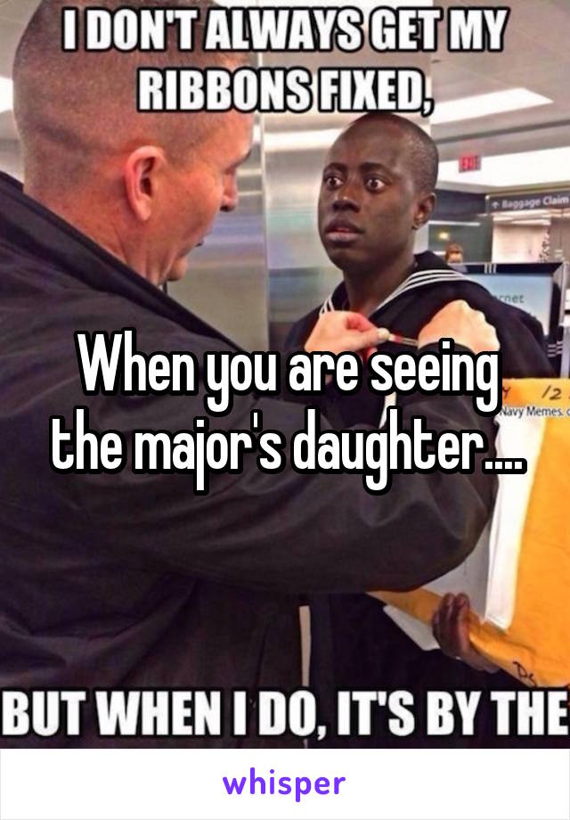 When you are seeing the major's daughter....