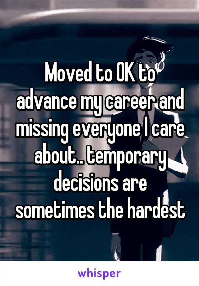 Moved to OK to advance my career and missing everyone I care about.. temporary decisions are sometimes the hardest