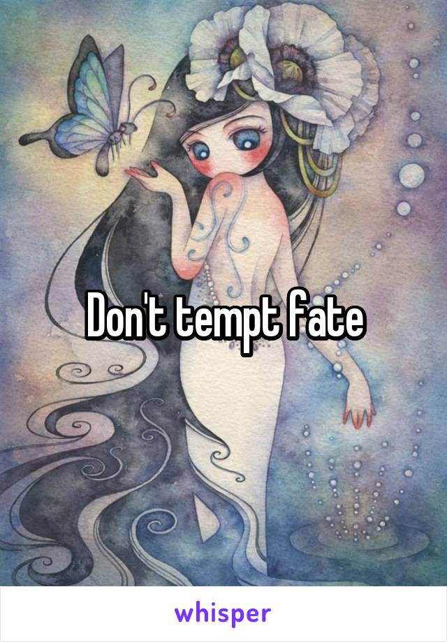 Don't tempt fate