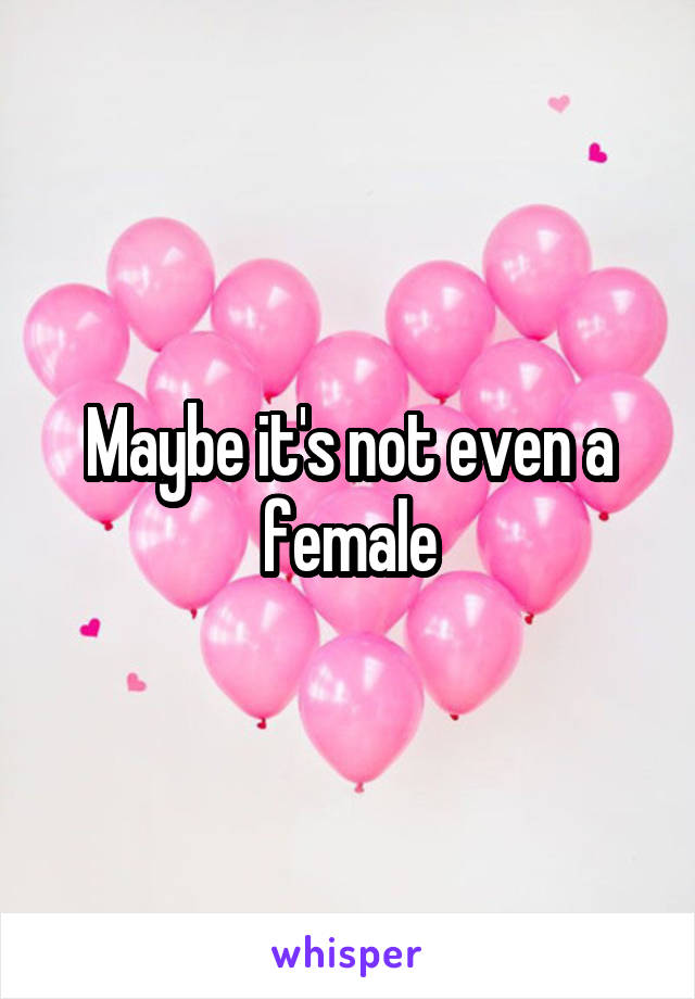 Maybe it's not even a female