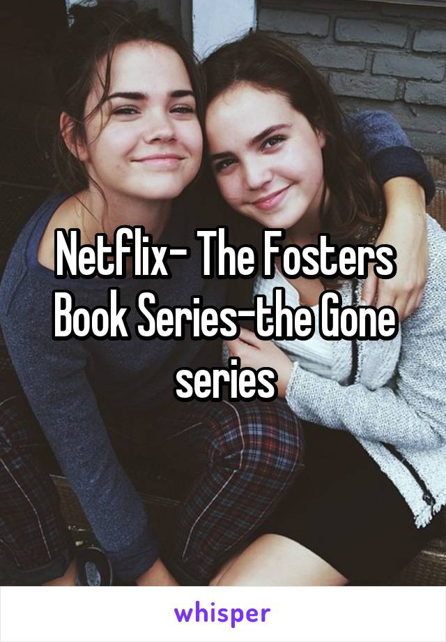 Netflix- The Fosters
Book Series-the Gone series