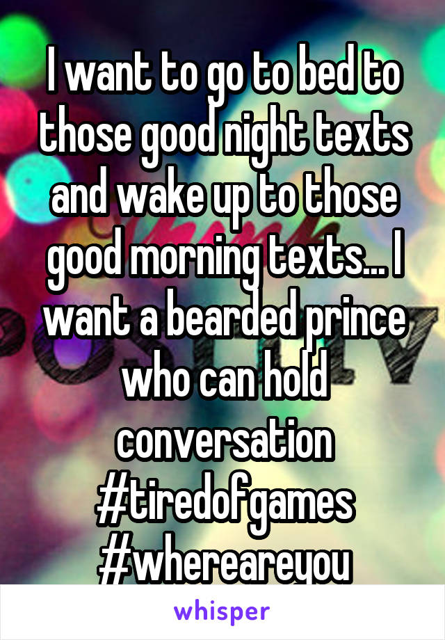 I want to go to bed to those good night texts and wake up to those good morning texts... I want a bearded prince who can hold conversation #tiredofgames #whereareyou