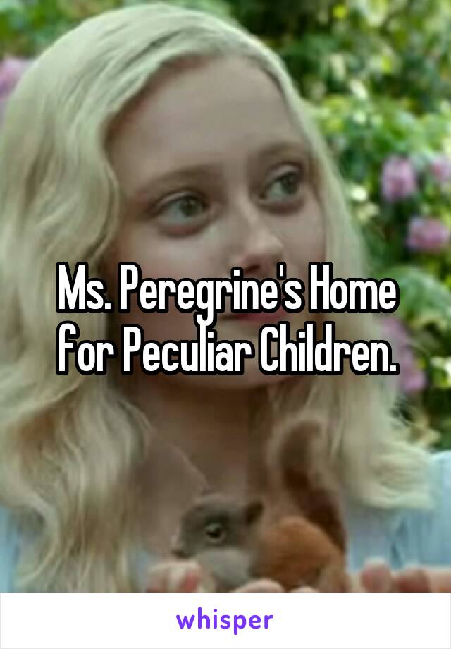Ms. Peregrine's Home for Peculiar Children.