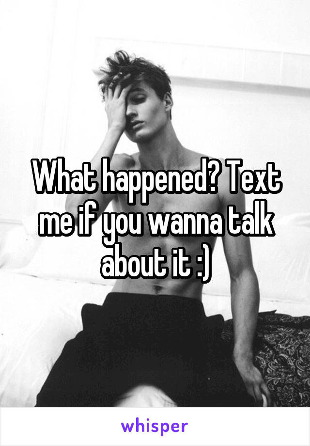 What happened? Text me if you wanna talk about it :)