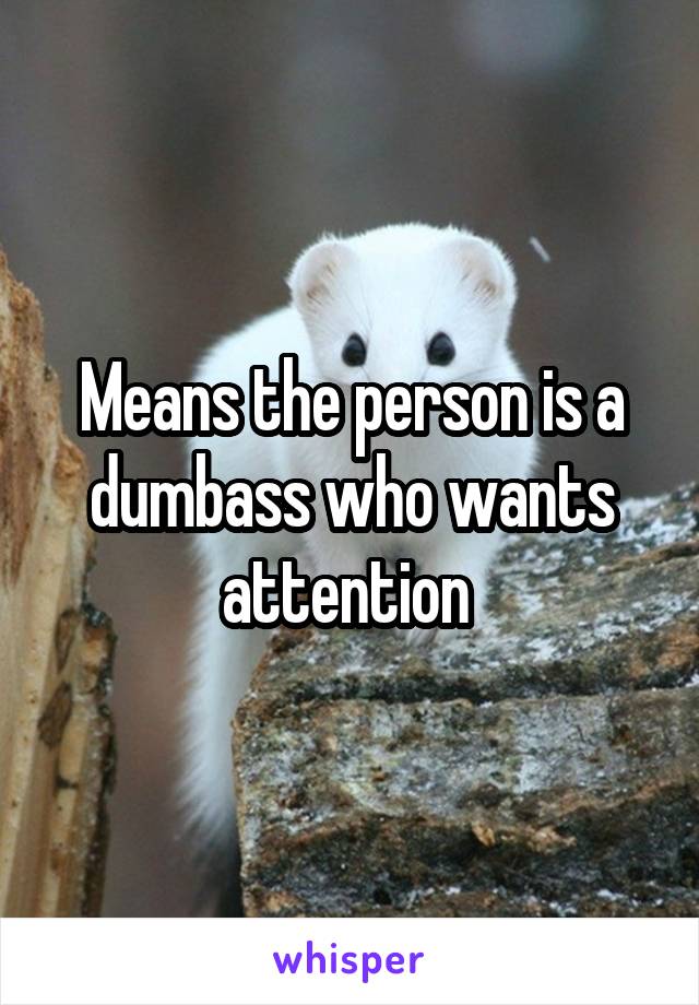 Means the person is a dumbass who wants attention 