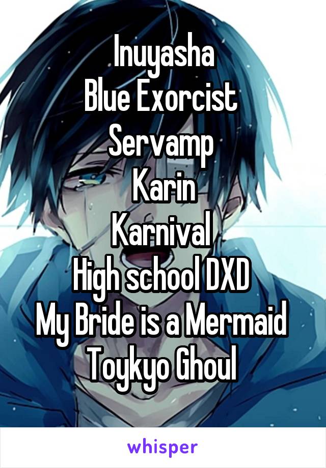 Inuyasha
Blue Exorcist 
Servamp 
Karin
Karnival 
High school DXD 
My Bride is a Mermaid 
Toykyo Ghoul 
