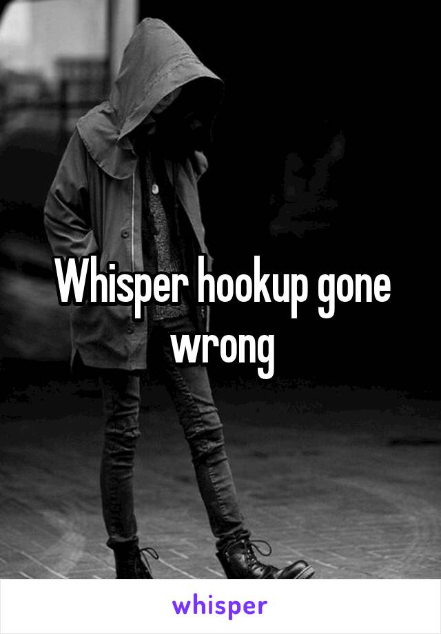 Whisper hookup gone wrong