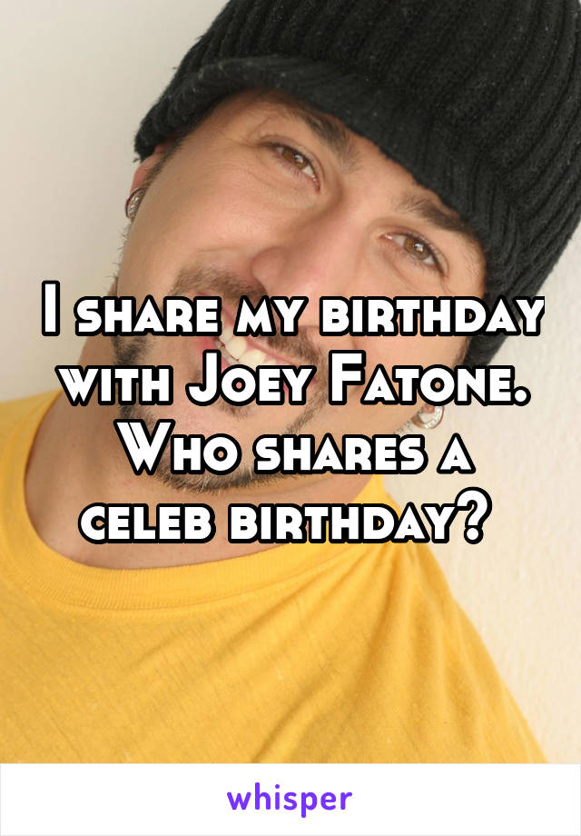 I share my birthday with Joey Fatone.
Who shares a celeb birthday? 