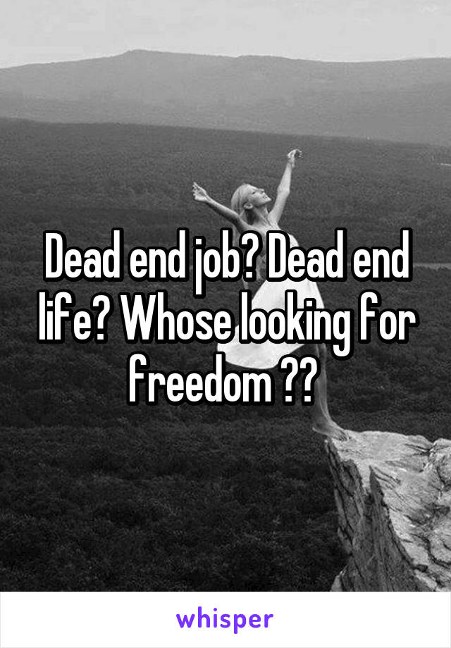 Dead end job? Dead end life? Whose looking for freedom ?? 