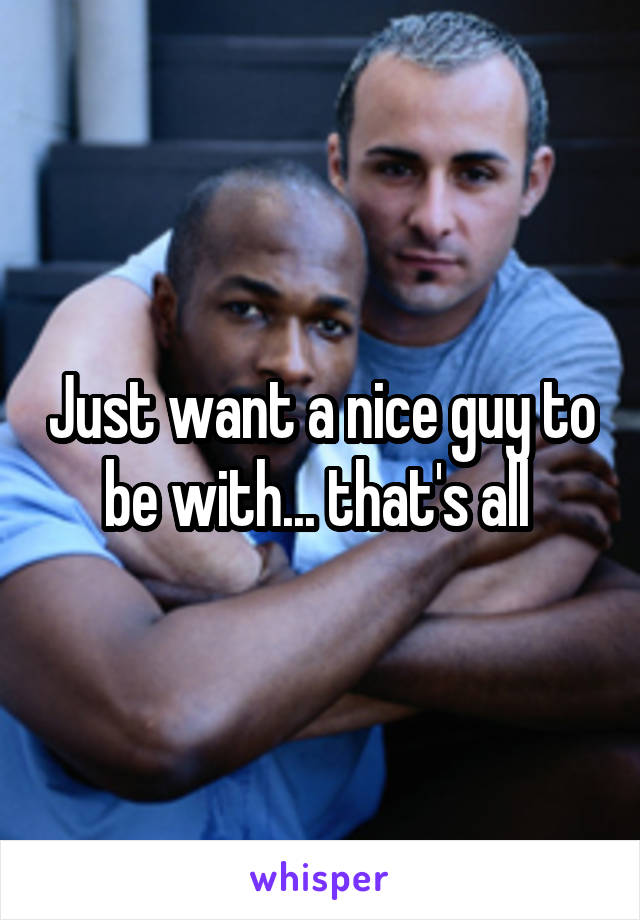 Just want a nice guy to be with... that's all 