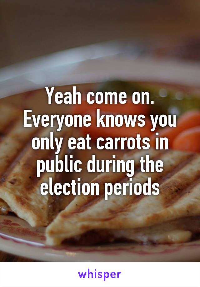 Yeah come on. Everyone knows you only eat carrots in public during the election periods