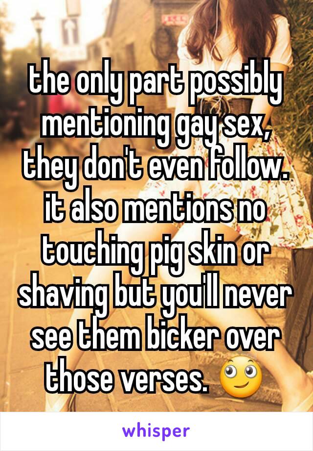 the only part possibly mentioning gay sex, they don't even follow. it also mentions no touching pig skin or shaving but you'll never see them bicker over those verses. 🙄