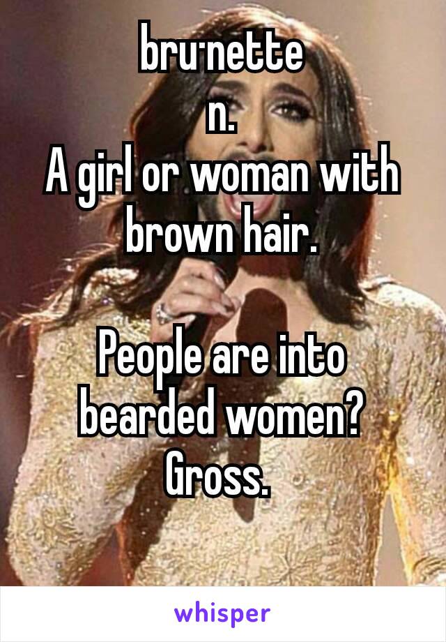 bru·nette
n.
A girl or woman with brown hair.

People are into bearded women?  Gross. 

