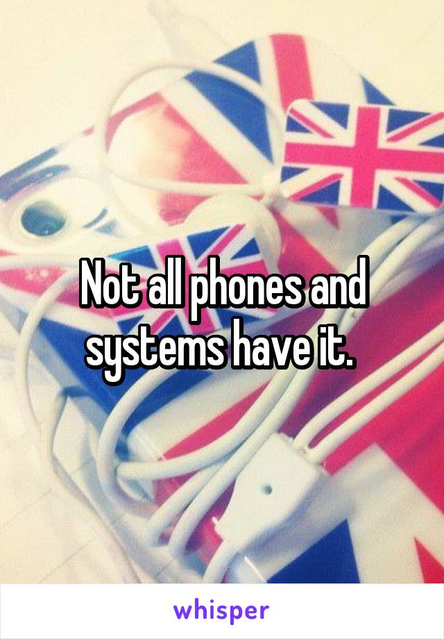 Not all phones and systems have it. 