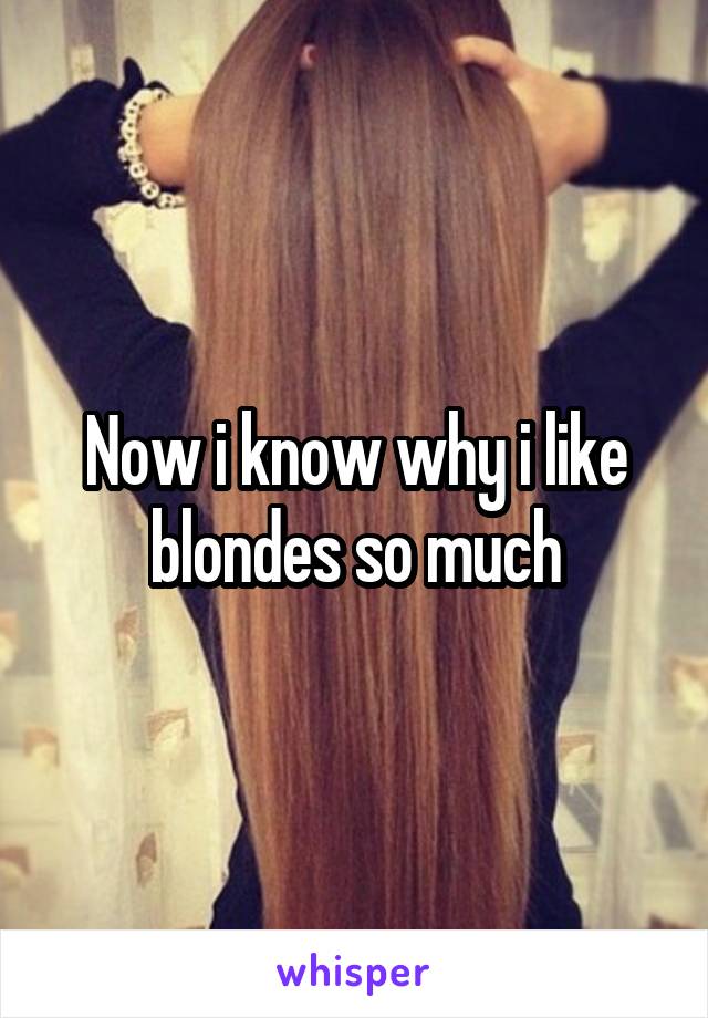 Now i know why i like blondes so much