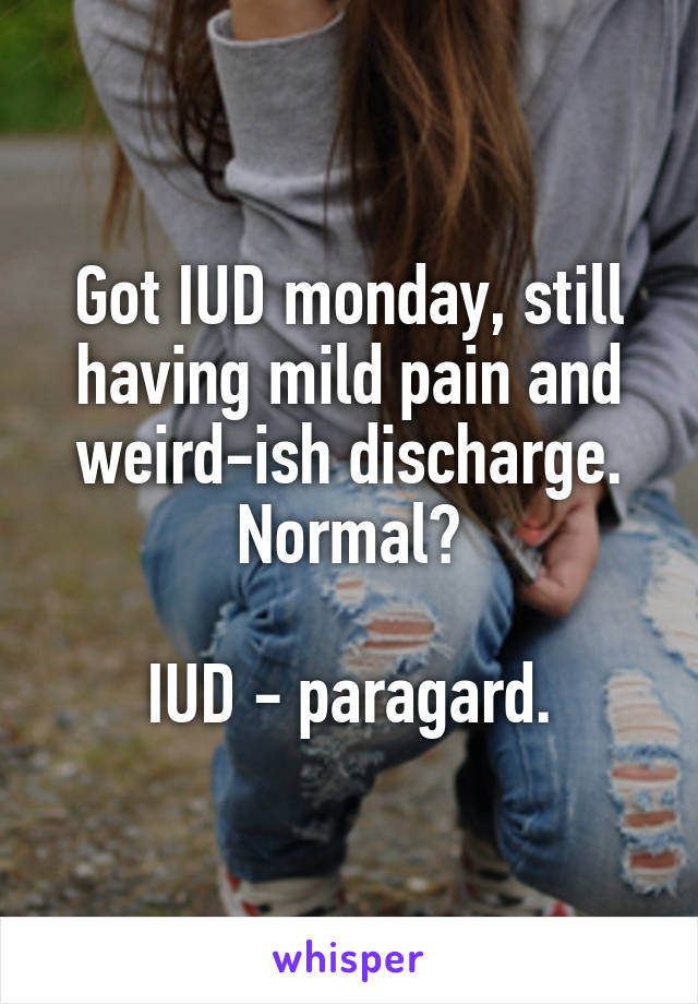 Got IUD monday, still having mild pain and weird-ish discharge. Normal?

IUD - paragard.