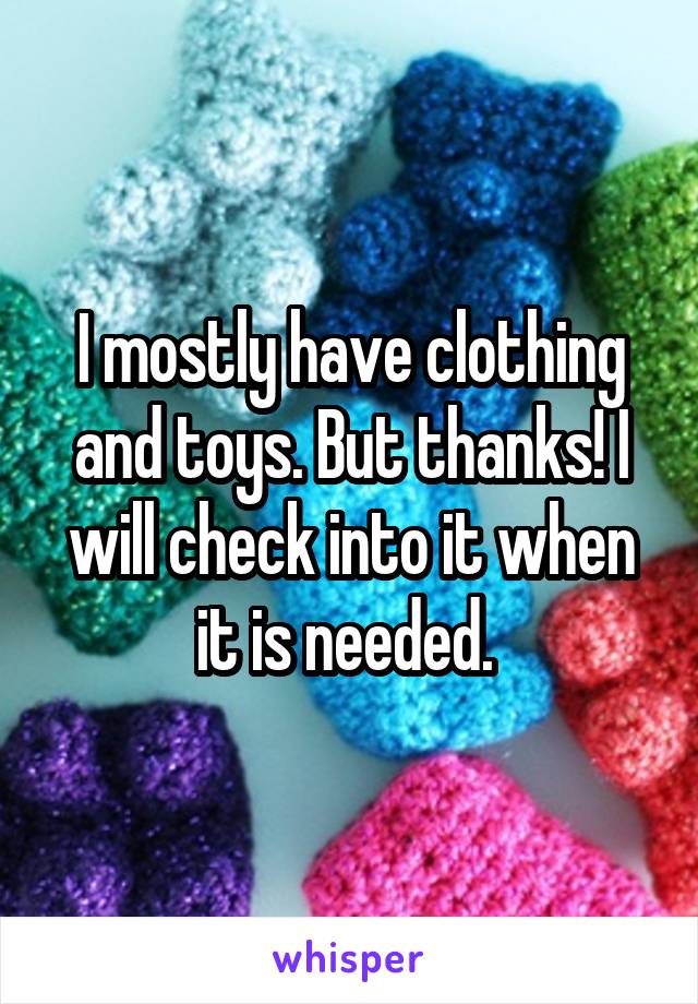 I mostly have clothing and toys. But thanks! I will check into it when it is needed. 