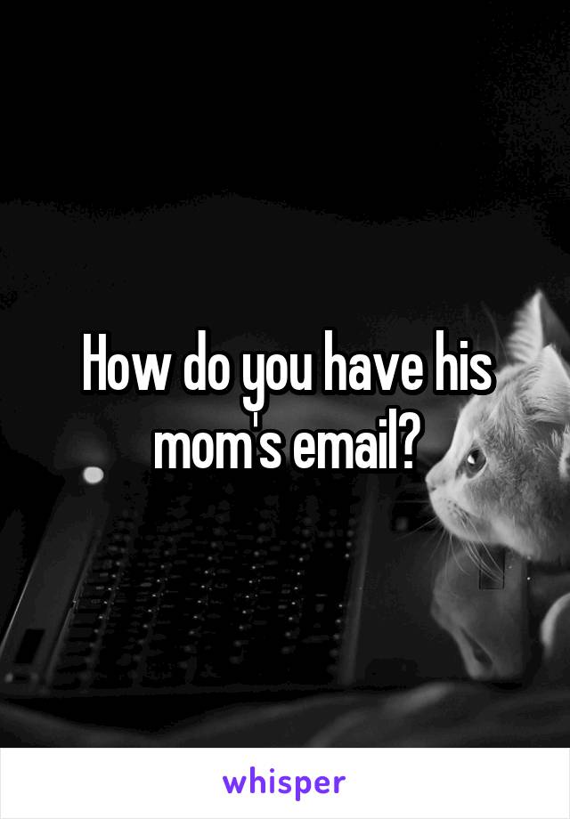 How do you have his mom's email?