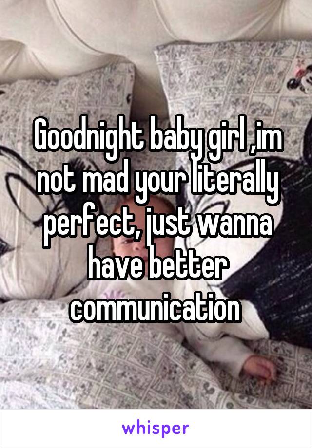 Goodnight baby girl ,im not mad your literally perfect, just wanna have better communication 