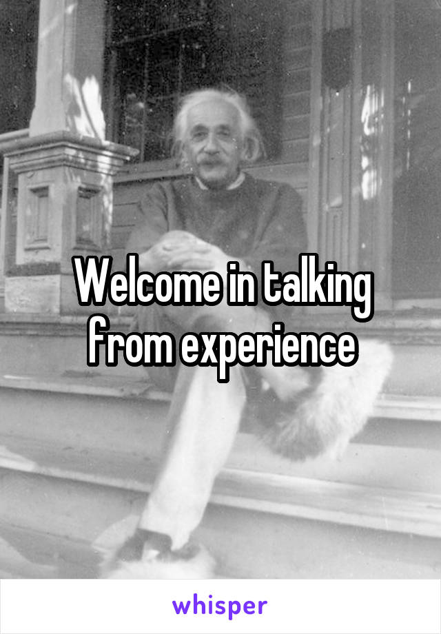 Welcome in talking from experience
