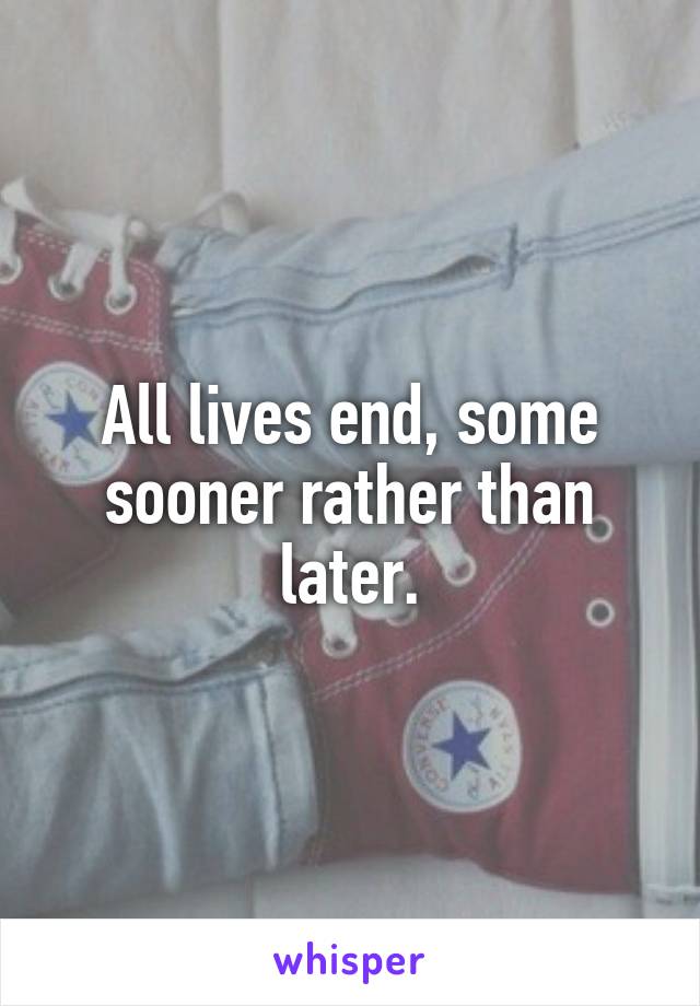 All lives end, some sooner rather than later.