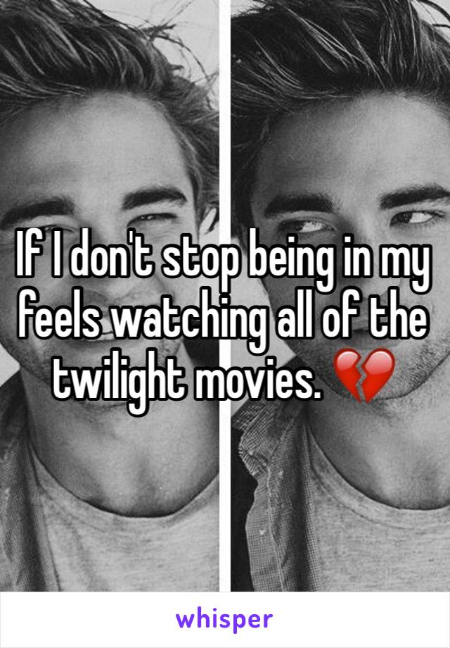 If I don't stop being in my feels watching all of the twilight movies. 💔