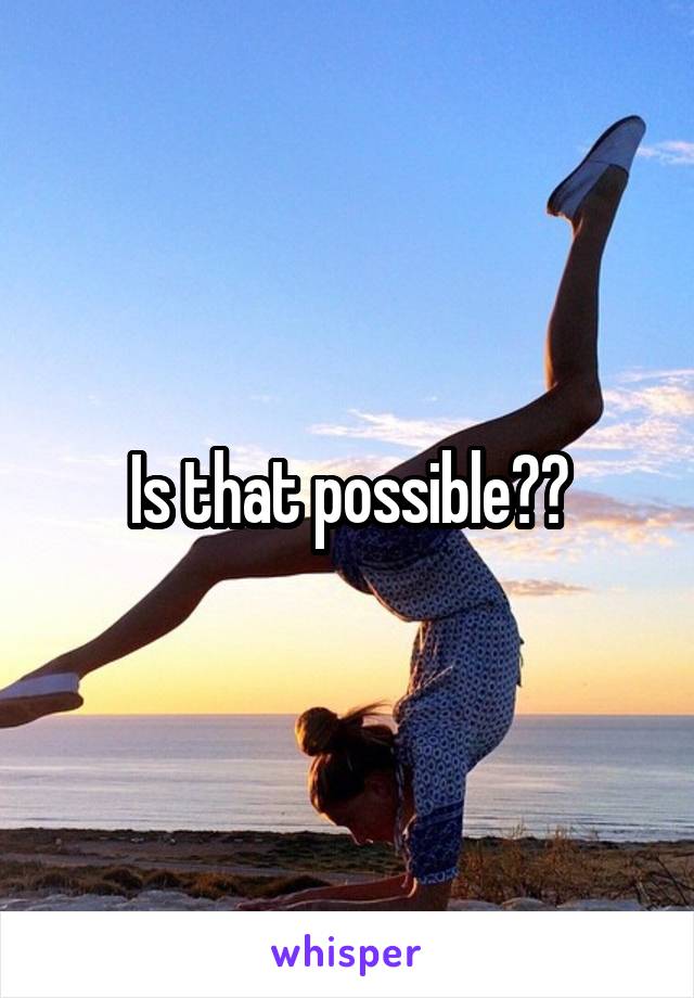 Is that possible??