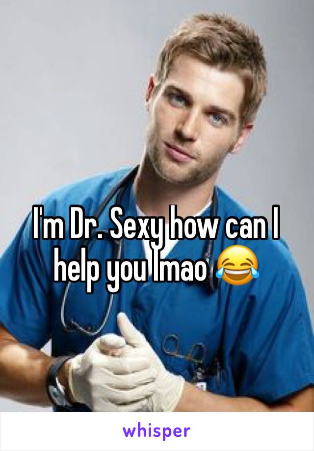 I'm Dr. Sexy how can I help you lmao 😂 