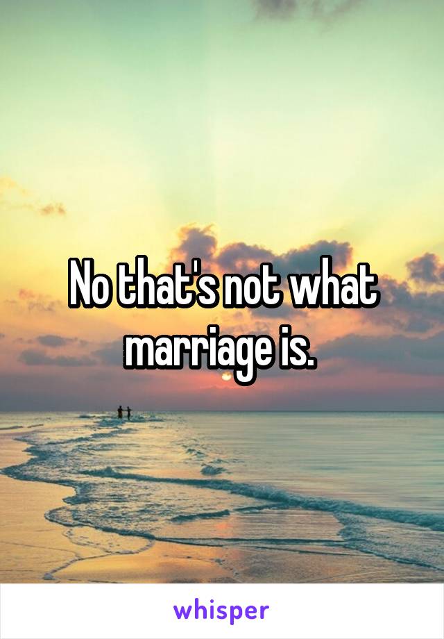 No that's not what marriage is. 