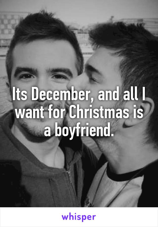 Its December, and all I want for Christmas is a boyfriend.