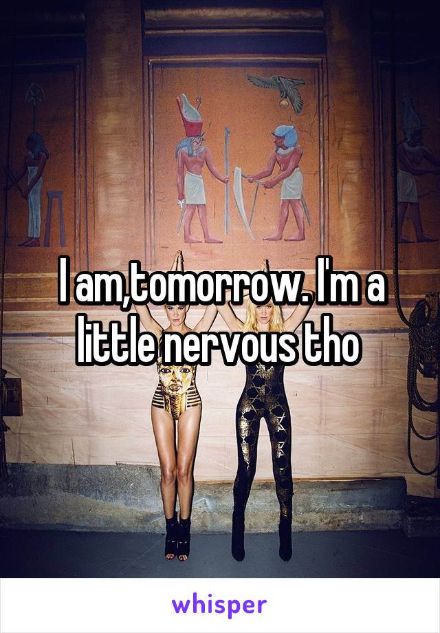 I am,tomorrow. I'm a little nervous tho 