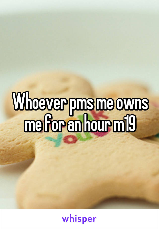 Whoever pms me owns me for an hour m19