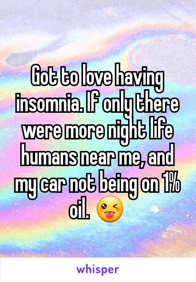 Got to love having insomnia. If only there were more night life humans near me, and my car not being on 1% oil. 😜