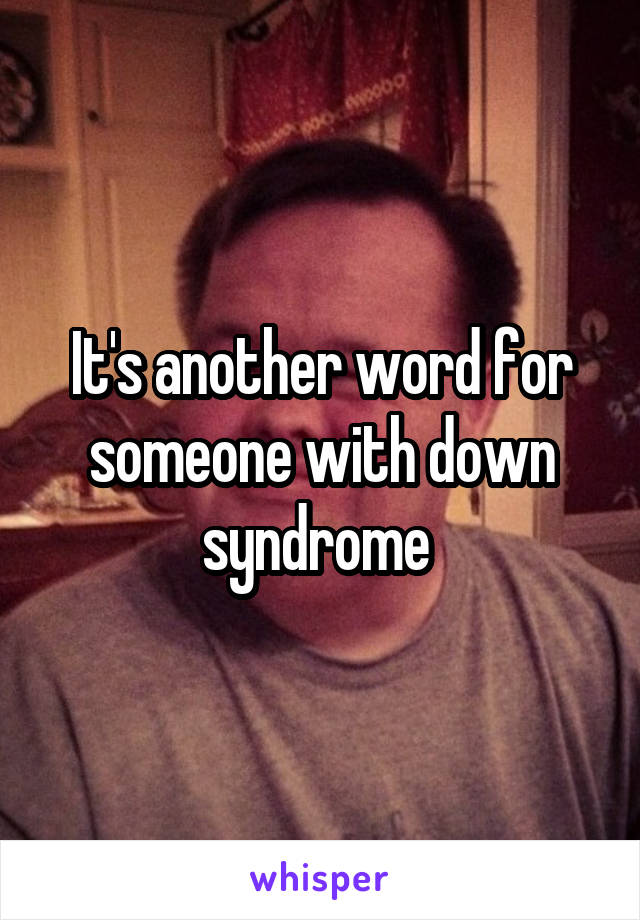 It's another word for someone with down syndrome 