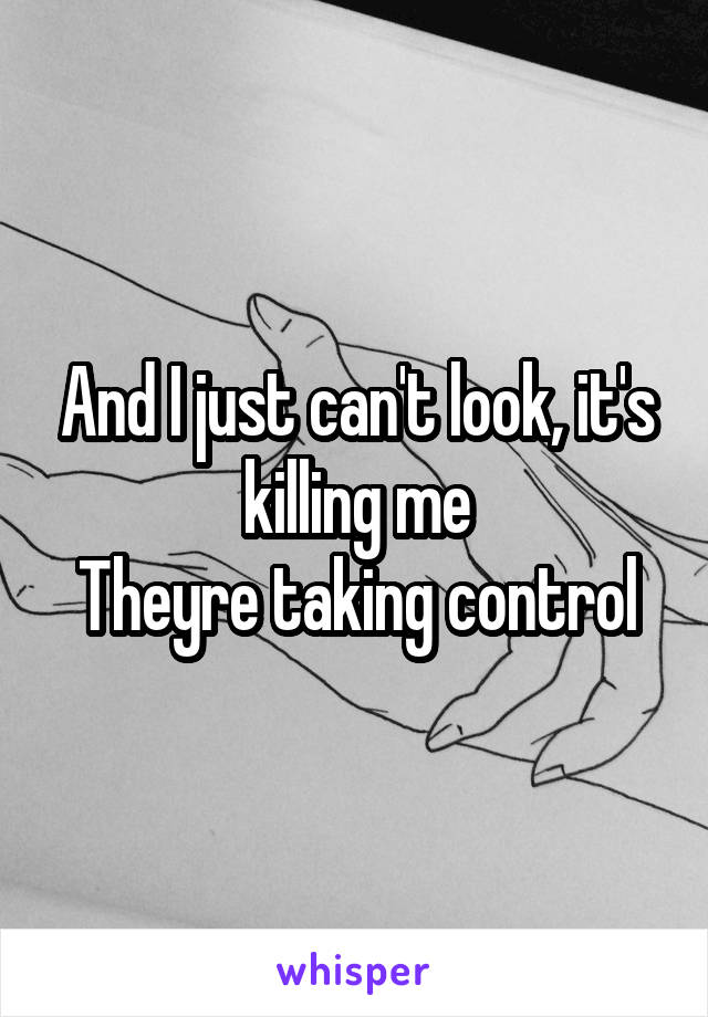 And I just can't look, it's killing me
Theyre taking control