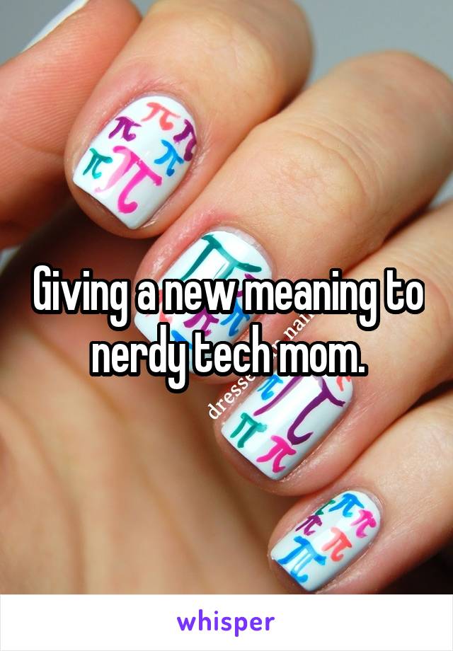 Giving a new meaning to nerdy tech mom.