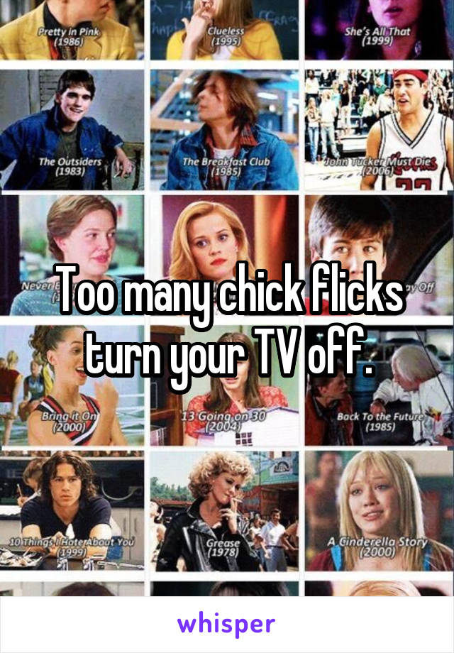 Too many chick flicks turn your TV off.