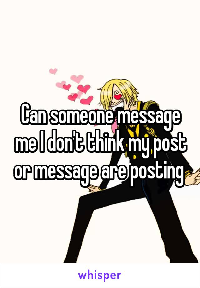 Can someone message me I don't think my post or message are posting 