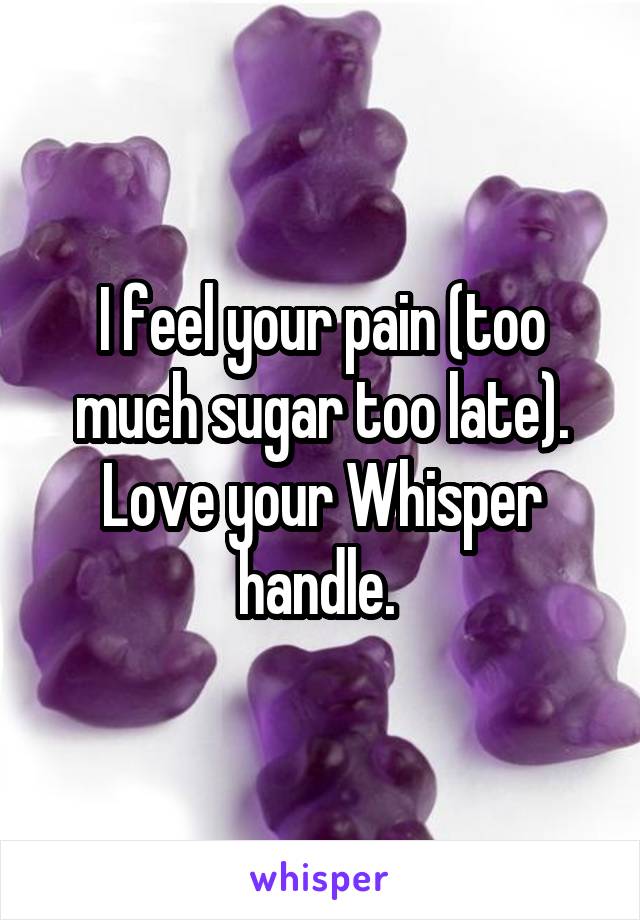 I feel your pain (too much sugar too late). Love your Whisper handle. 