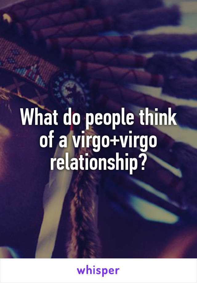 What do people think of a virgo+virgo relationship?