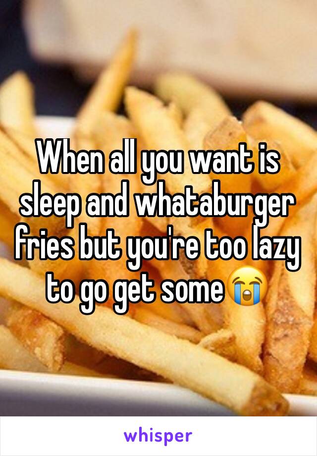 When all you want is sleep and whataburger fries but you're too lazy to go get some😭
