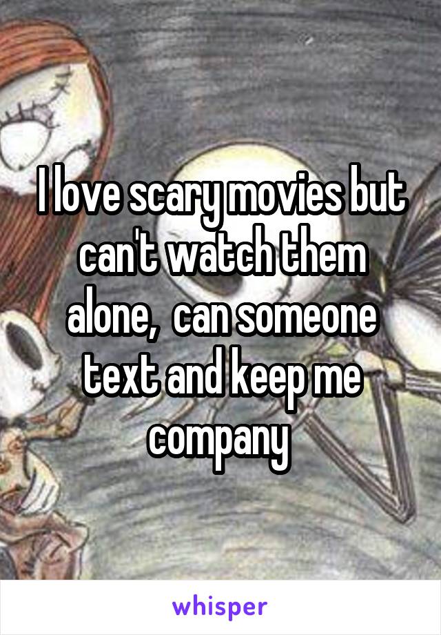 I love scary movies but can't watch them alone,  can someone text and keep me company 
