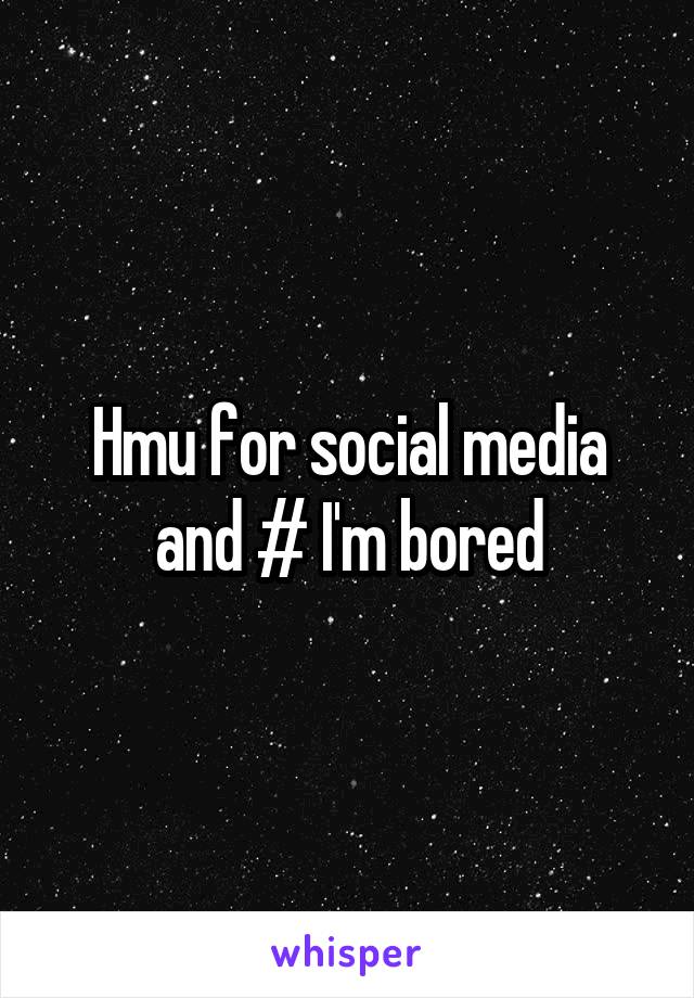 Hmu for social media and # I'm bored