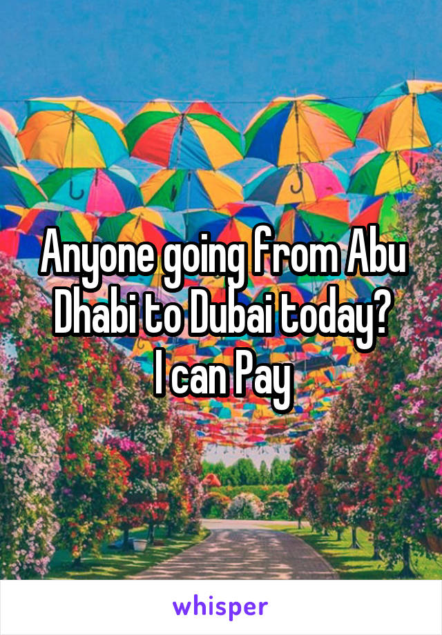 Anyone going from Abu Dhabi to Dubai today?
I can Pay