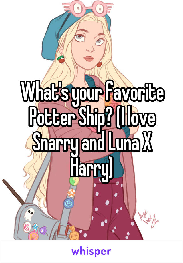 What's your favorite Potter Ship? (I love Snarry and Luna X Harry)