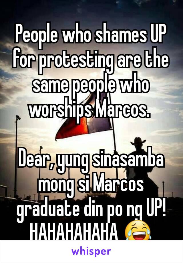 People who shames UP for protesting are the same people who worships Marcos. 

Dear, yung sinasamba mong si Marcos  graduate din po ng UP! HAHAHAHAHA 😂