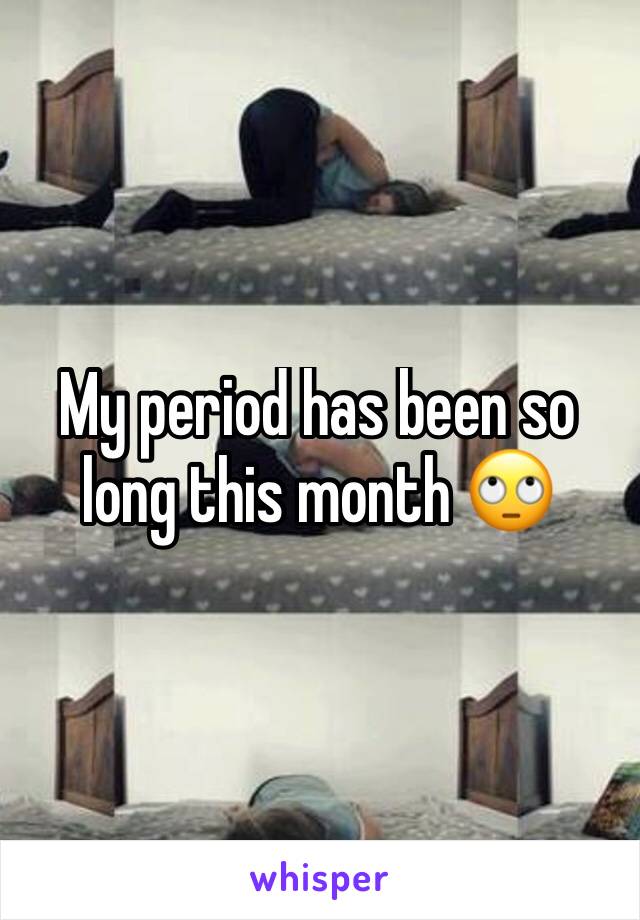 My period has been so long this month 🙄